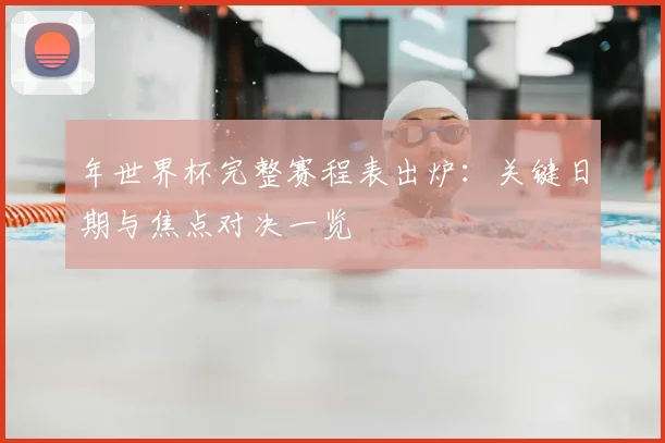 年世界杯完整赛程表出炉:关键日期与焦点对决一览