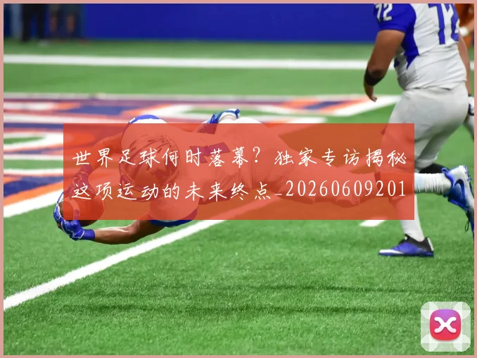 世界足球何时落幕?独家专访揭秘这项运动的未来终点_20260609201403