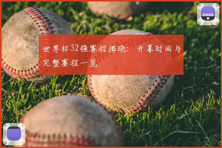 世界杯32强赛程揭晓：开幕时间与完整赛程一览