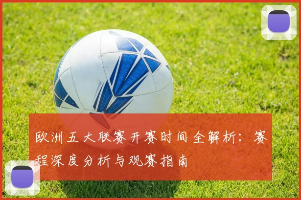 欧洲五大联赛开赛时间全解析：赛程深度分析与观赛指南