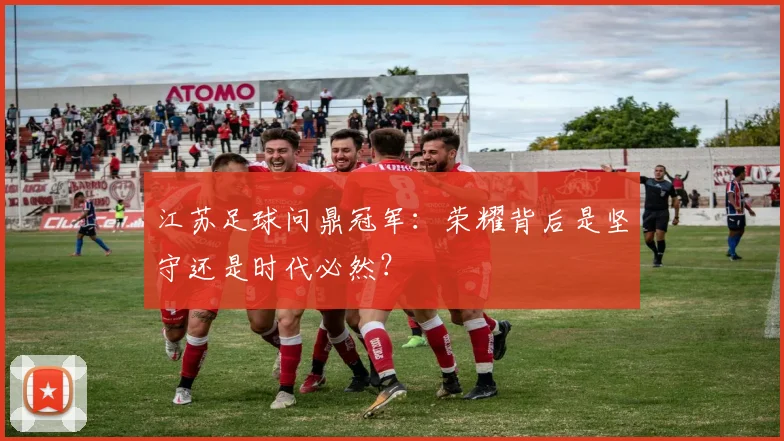 江苏足球问鼎冠军：荣耀背后是坚守还是时代必然？