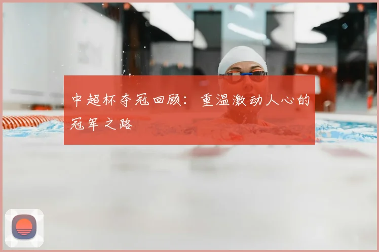 中超杯夺冠回顾：重温激动人心的冠军之路