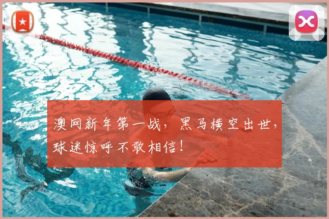 澳网新年第一战，黑马横空出世，球迷惊呼不敢相信！