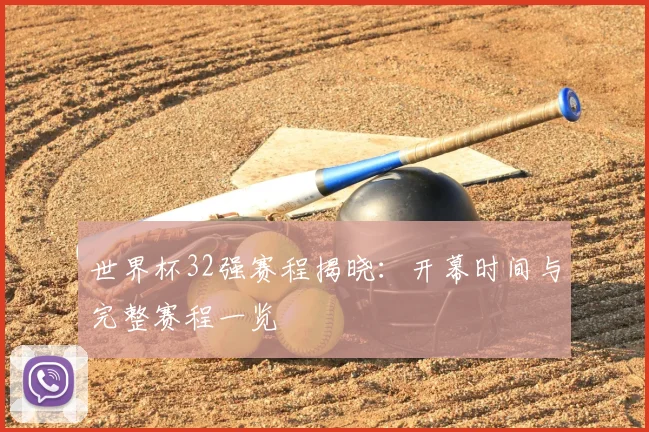 世界杯32强赛程揭晓：开幕时间与完整赛程一览