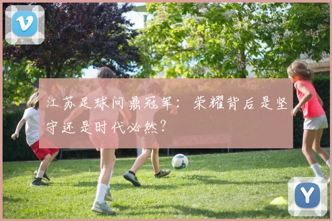 江苏足球问鼎冠军：荣耀背后是坚守还是时代必然？