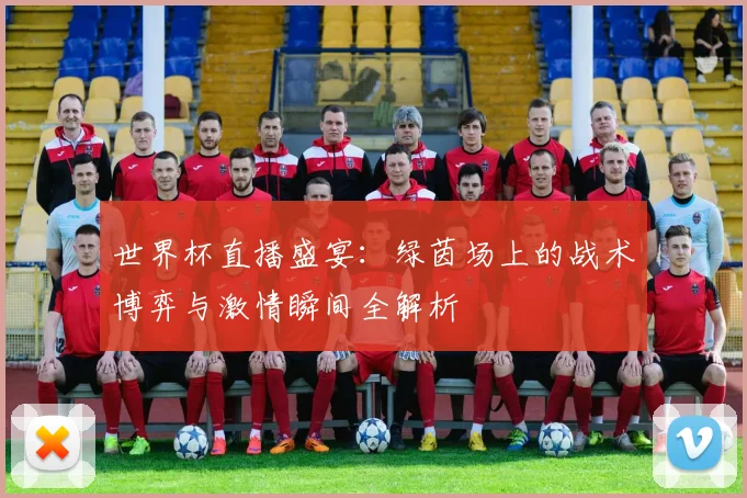 世界杯直播盛宴：绿茵场上的战术博弈与激情瞬间全解析