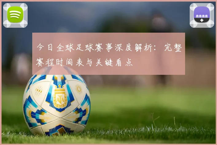 今日全球足球赛事深度解析:完整赛程时间表与关键看点