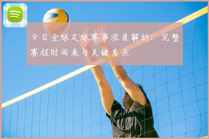 今日全球足球赛事深度解析:完整赛程时间表与关键看点