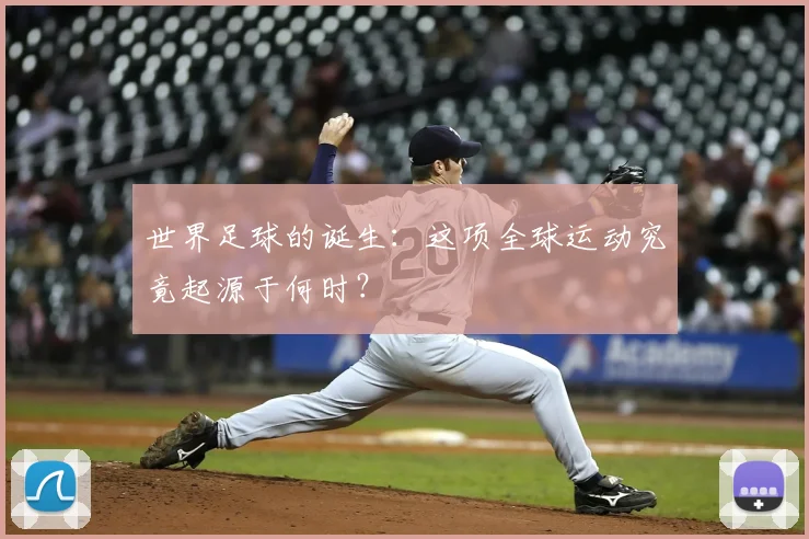 世界足球的诞生：这项全球运动究竟起源于何时？